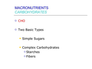 MACRONUTRIENTS
CARBOHYDRATES

   CHO

   Two Basic Types

       Simple Sugars

       Complex Carbohydrates
          Starches

          Fibers
 