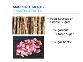 MACRONUTRIENTS
CARBOHYDRATES

                    Food Sources of
                     Simple Sugars

                        Sugarcane
                           Table sugar



                        Sugar beets
 