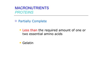 MACRONUTRIENTS
PROTEINS

   Partially Complete

       Less than the required amount of one or
        two essential amino acids

       Gelatin
 