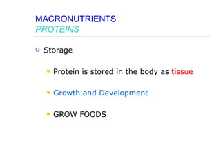 MACRONUTRIENTS
PROTEINS

   Storage

       Protein is stored in the body as tissue

       Growth and Development

       GROW FOODS
 
