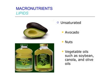 MACRONUTRIENTS
LIPIDS

                    Unsaturated

                        Avocado

                        Nuts

                        Vegetable oils
                         such as soybean,
                         canola, and olive
                         oils
 