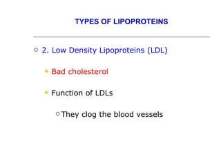TYPES OF LIPOPROTEINS


   2. Low Density Lipoproteins (LDL)

       Bad cholesterol

       Function of LDLs

          They   clog the blood vessels
 