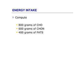 ENERGY INTAKE

   Compute

       800 grams of CHO
       600 grams of CHON
       400 grams of FATS
 