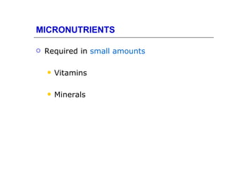 MICRONUTRIENTS

   Required in small amounts

       Vitamins

       Minerals
 
