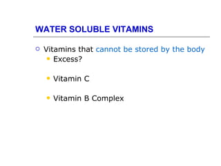 WATER SOLUBLE VITAMINS

   Vitamins that cannot be stored by the body
      Excess?


       Vitamin C

       Vitamin B Complex
 