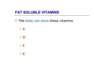 FAT SOLUBLE VITAMINS

   The body can store these vitamins

       A

       D

       E

       K
 