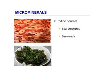 MICROMINERALS

                   Iodine Sources

                       Sea creatures

                       Seaweeds
 