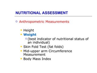 NUTRITIONAL ASSESSMENT

   Anthropometric Measurements

       Height
       Weight
          (best indicator of nutritional status of
           an individual)
       Skin Fold Test (fat folds)
       Mid-upper arm Circumference
        Measurement
       Body Mass Index
 