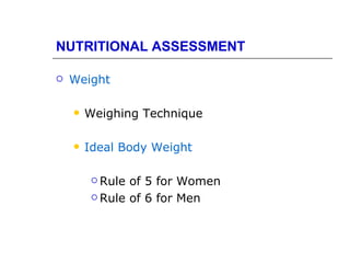 NUTRITIONAL ASSESSMENT

   Weight

       Weighing Technique

       Ideal Body Weight

          Rule of 5 for Women
          Rule of 6 for Men
 