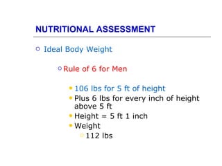 NUTRITIONAL ASSESSMENT

   Ideal Body Weight

        Rule   of 6 for Men

           106 lbs for 5 ft of height
           Plus 6 lbs for every inch of height
            above 5 ft
           Height = 5 ft 1 inch
           Weight
               112 lbs
 