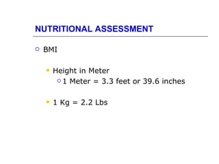 NUTRITIONAL ASSESSMENT

   BMI

       Height in Meter
          1 Meter = 3.3 feet or 39.6 inches



       1 Kg = 2.2 Lbs
 