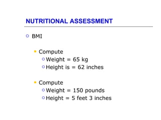 NUTRITIONAL ASSESSMENT

   BMI

       Compute
          Weight = 65 kg

          Height is = 62 inches



       Compute
          Weight = 150 pounds

          Height = 5 feet 3 inches
 