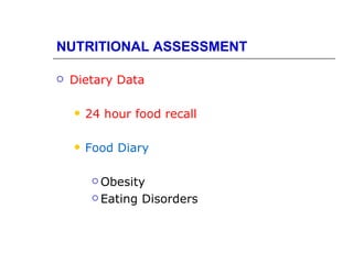 NUTRITIONAL ASSESSMENT

   Dietary Data

       24 hour food recall

       Food Diary

          Obesity

          Eating   Disorders
 