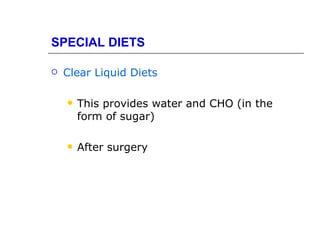 SPECIAL DIETS

   Clear Liquid Diets

       This provides water and CHO (in the
        form of sugar)

       After surgery
 