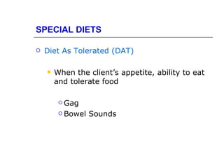 SPECIAL DIETS

   Diet As Tolerated (DAT)

       When the client’s appetite, ability to eat
        and tolerate food

          Gag

          Bowel   Sounds
 