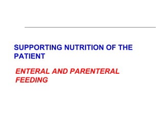 SUPPORTING NUTRITION OF THE
PATIENT

ENTERAL AND PARENTERAL
FEEDING
 