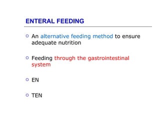 ENTERAL FEEDING

   An alternative feeding method to ensure
    adequate nutrition

   Feeding through the gastrointestinal
    system

   EN

   TEN
 