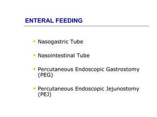 ENTERAL FEEDING


     Nasogastric Tube

     Nasointestinal Tube

     Percutaneous Endoscopic Gastrostomy
      (PEG)

     Percutaneous Endoscopic Jejunostomy
      (PEJ)
 