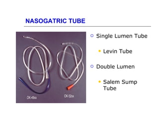 NASOGATRIC TUBE

                     Single Lumen Tube

                         Levin Tube

                     Double Lumen

                         Salem Sump
                          Tube
 