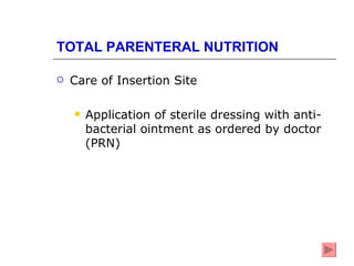 TOTAL PARENTERAL NUTRITION

   Care of Insertion Site

       Application of sterile dressing with anti-
        bacterial ointment as ordered by doctor
        (PRN)
 