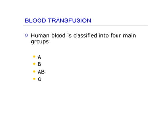 BLOOD TRANSFUSION

   Human blood is classified into four main
    groups

       A
       B
       AB
       O
 