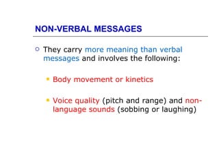 NON-VERBAL MESSAGES

   They carry more meaning than verbal
    messages and involves the following:

       Body movement or kinetics

       Voice quality (pitch and range) and non-
        language sounds (sobbing or laughing)
 