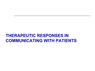 THERAPEUTIC RESPONSES IN
COMMUNICATING WITH PATIENTS
 