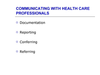 COMMUNICATING WITH HEALTH CARE
PROFESSIONALS

   Documentation

   Reporting

   Conferring

   Referring
 