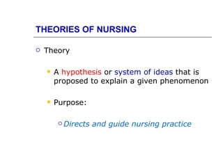 THEORIES OF NURSING

   Theory

       A hypothesis or system of ideas that is
        proposed to explain a given phenomenon

       Purpose:

          Directs   and guide nursing practice
 