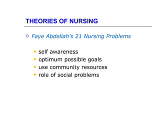 THEORIES OF NURSING

   Faye Abdellah’s 21 Nursing Problems

       self awareness
       optimum possible goals
       use community resources
       role of social problems
 