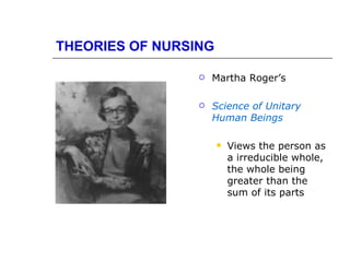 THEORIES OF NURSING

                    Martha Roger’s

                    Science of Unitary
                     Human Beings

                         Views the person as
                          a irreducible whole,
                          the whole being
                          greater than the
                          sum of its parts
 