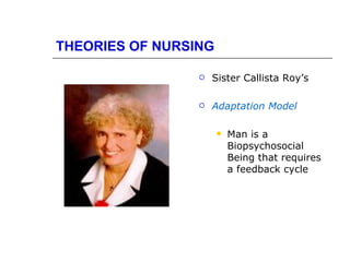 THEORIES OF NURSING

                    Sister Callista Roy’s

                    Adaptation Model

                         Man is a
                          Biopsychosocial
                          Being that requires
                          a feedback cycle
 