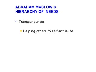 ABRAHAM MASLOW’S
HIERARCHY OF NEEDS

   Transcendence:

       Helping others to self-actualize
 