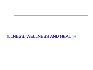 ILLNESS, WELLNESS AND HEALTH
 