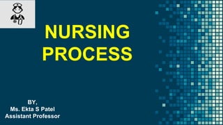 NURSING
PROCESS
BY,
Ms. Ekta S Patel
Assistant Professor
 