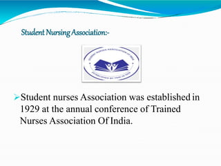 Student NursingAssociation:-
Student nurses Association was established in
1929 at the annual conference of Trained
Nurses Association Of India.
 
