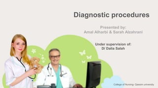 Presented by:
Amal Alharbi & Sarah Alzahrani
Diagnostic procedures
Under supervision of:
D/ Dalia Salah
College of Nursing- Qassim university
 