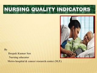 NURSING QUALITY INDICATORS
By
Deepak Kumar Sen
Nursing educator
Metro hospital & cancer research center (M.P.)
 