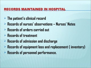  The patient’s clinical record
 Records of nurses’ observations – Nurses’ Notes
 Records of orders carried out
 Records of treatment
 Records of admission and discharge
 Records of equipment loss and replacement ( inventory)
 Records of personnel performance.
 