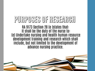RA 9173 Section 28 (e )states that:
It shall be the duty of the nurse to:
(e) Undertake nursing and health human resource
development training and research which shall
include, but not limited to the development of
advance nursing practice.
 