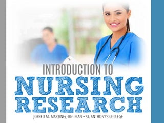 RESEARCHJOFRED M. MARTINEZ, RN, MAN • ST. ANTHONY’S COLLEGE
INTRODUCTION TO
NURSING
 