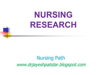 NURSING
RESEARCH
Nursing Path
www.drjayeshpatidar.blogspot.com
 