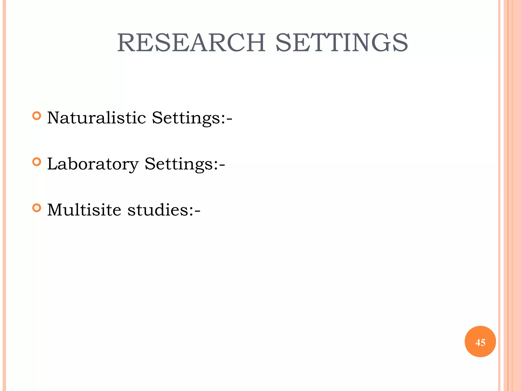 RESEARCH SETTINGS
 Naturalistic Settings:-
 Laboratory Settings:-
 Multisite studies:-
45
 