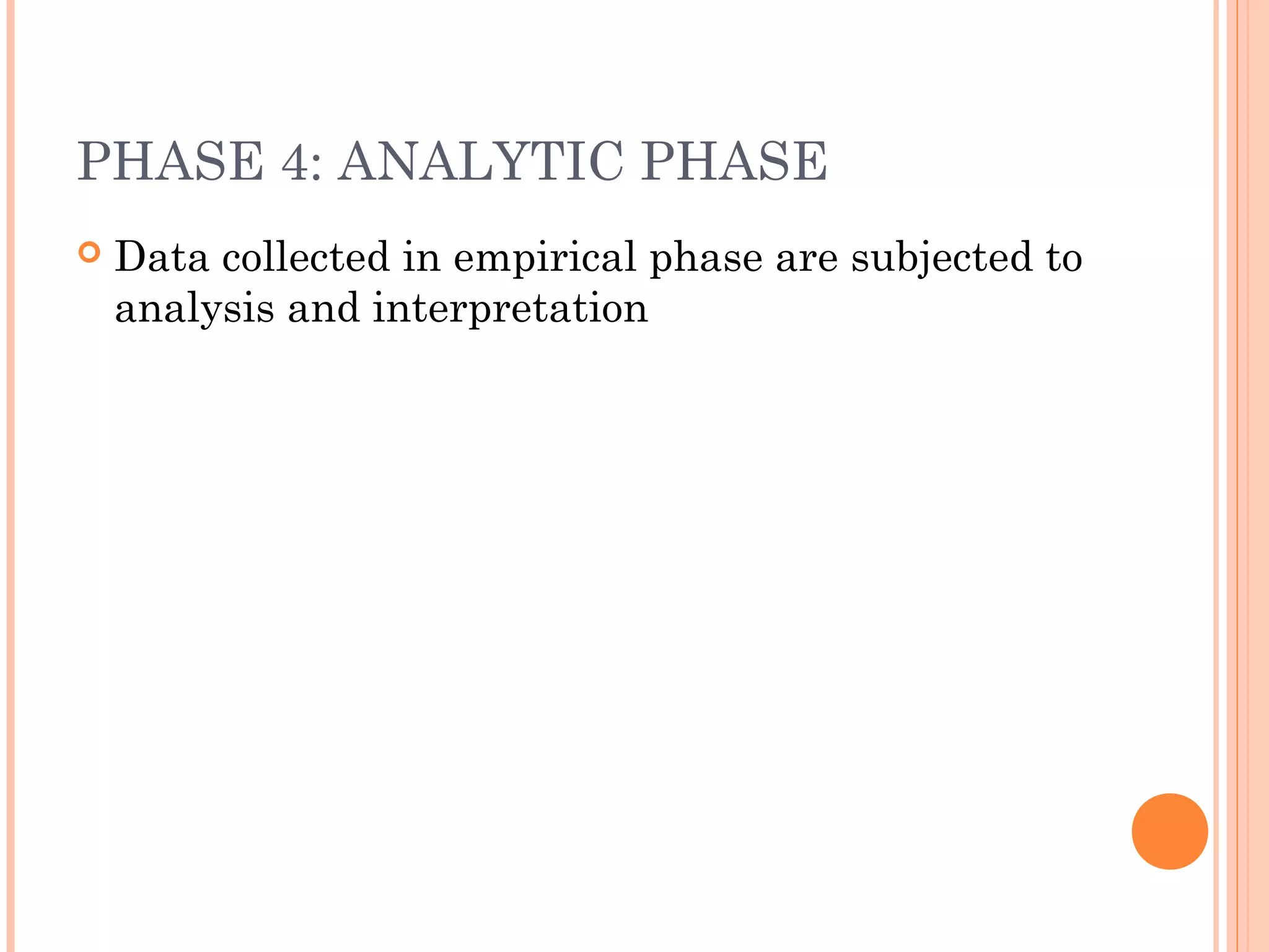 PHASE 4: ANALYTIC PHASE
 Data collected in empirical phase are subjected to
analysis and interpretation
 