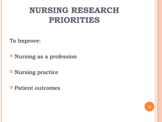 NURSING RESEARCH
PRIORITIES
To Improve:
 Nursing as a profession
 Nursing practice
 Patient outcomes
14
 
