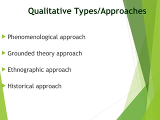 Qualitative Types/Approaches
 Phenomenological approach
 Grounded theory approach
 Ethnographic approach
 Historical approach
 