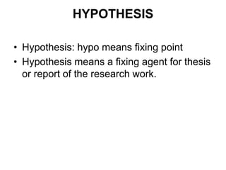 HYPOTHESIS
• Hypothesis: hypo means fixing point
• Hypothesis means a fixing agent for thesis
or report of the research work.
 