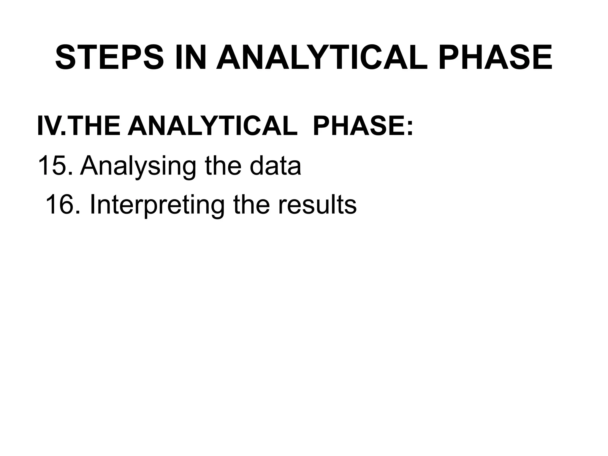 STEPS IN ANALYTICAL PHASE
IV.THE ANALYTICAL PHASE:
15. Analysing the data
16. Interpreting the results
 