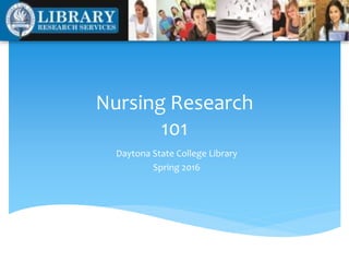 Nursing Research
101
Daytona State College Library
Spring 2016
 