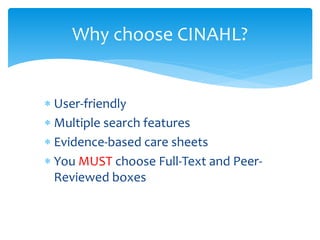  User-friendly
 Multiple search features
 Evidence-based care sheets
 You MUST choose Full-Text and Peer-
Reviewed boxes
Why choose CINAHL?
 